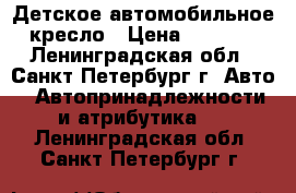 Детское автомобильное кресло › Цена ­ 1 900 - Ленинградская обл., Санкт-Петербург г. Авто » Автопринадлежности и атрибутика   . Ленинградская обл.,Санкт-Петербург г.